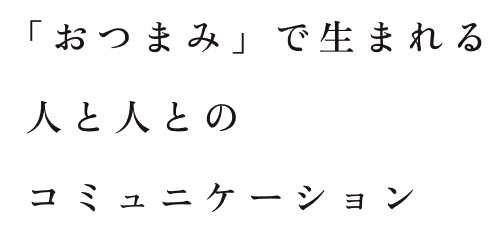 「おつまみ」で生まれる人と人のコミュニケーション