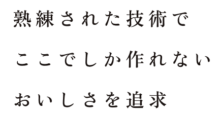 熟練された技術でここでしか作れない